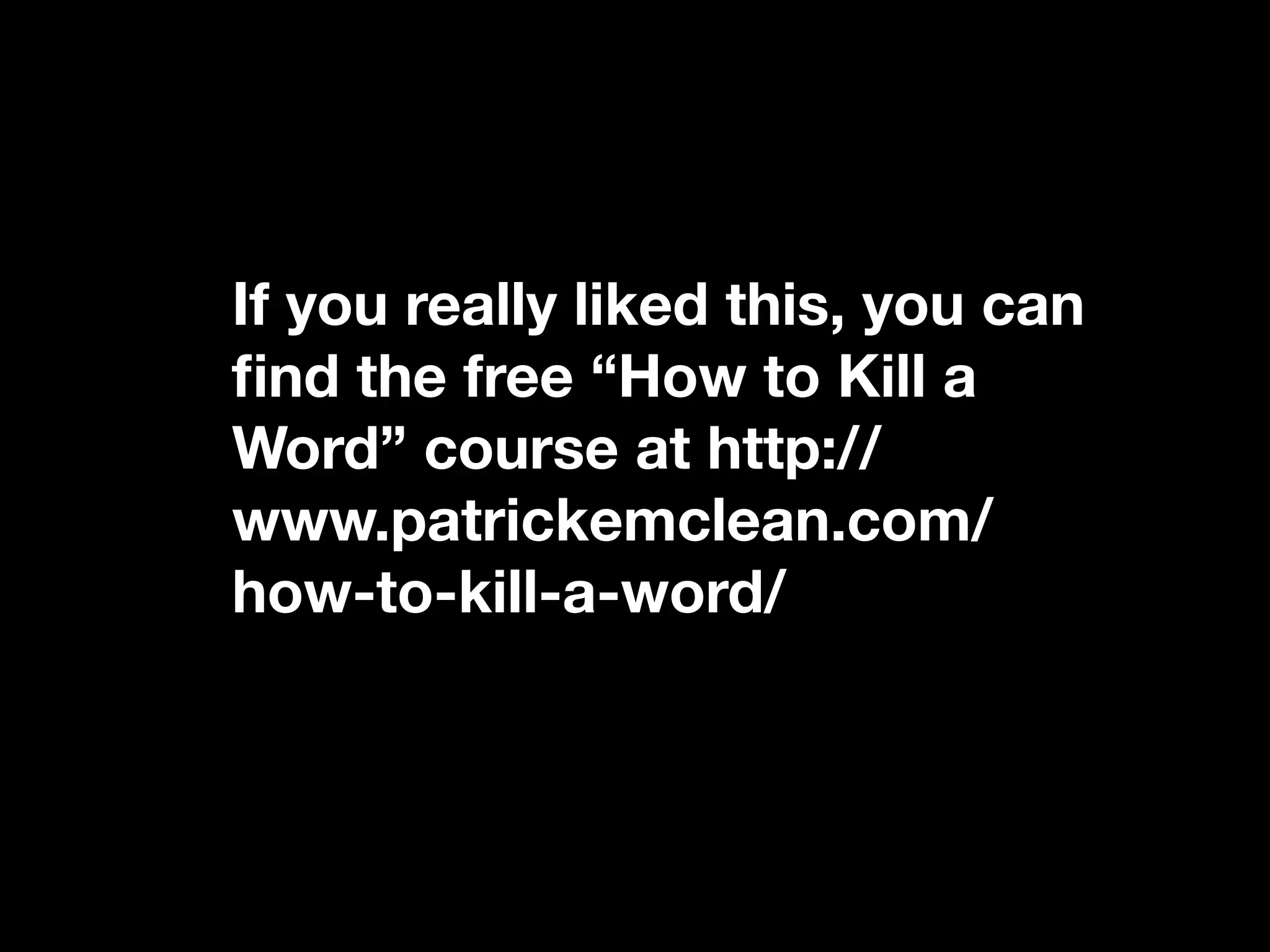 If you really liked this, you can
ﬁnd the free “How to Kill a
Word” course at http://
www.patrickemclean.com/
how-to-kill-a-word/
 