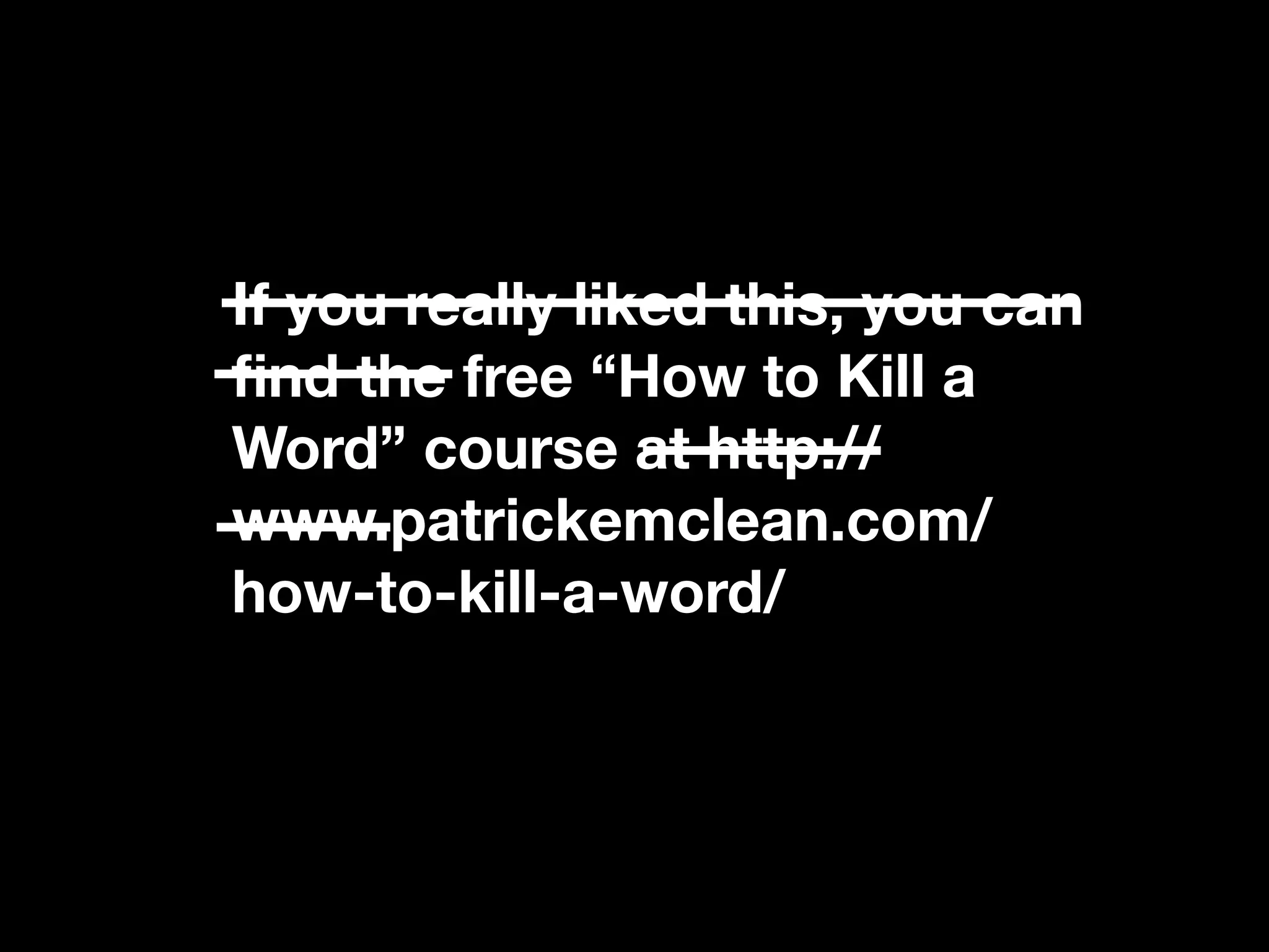If you really liked this, you can
ﬁnd the free “How to Kill a
Word” course at http://
www.patrickemclean.com/
how-to-kill-a-word/
 