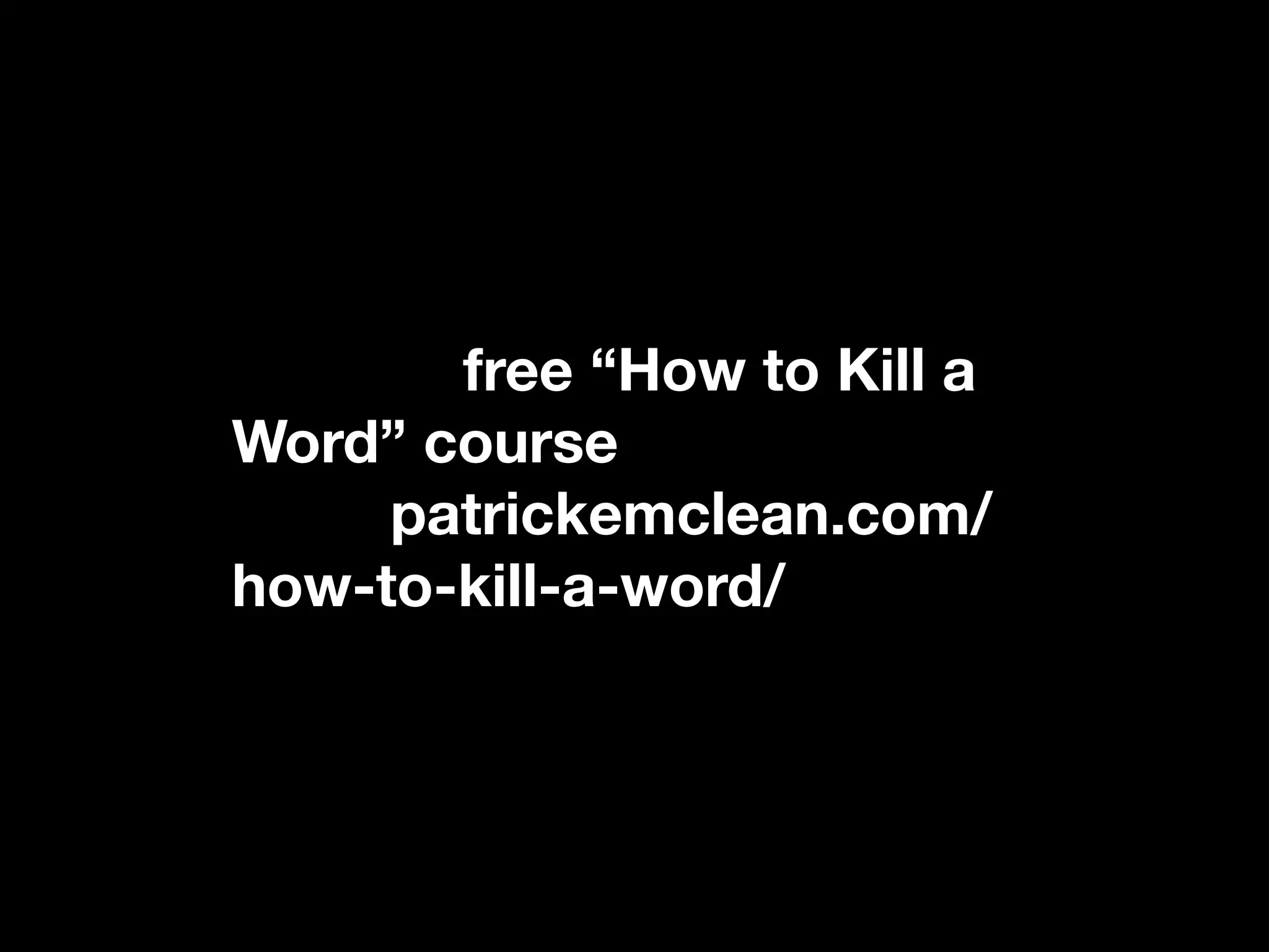 If you really liked this, you can
ﬁnd the free “How to Kill a
Word” course at http://
www.patrickemclean.com/
how-to-kill-a-word/
 