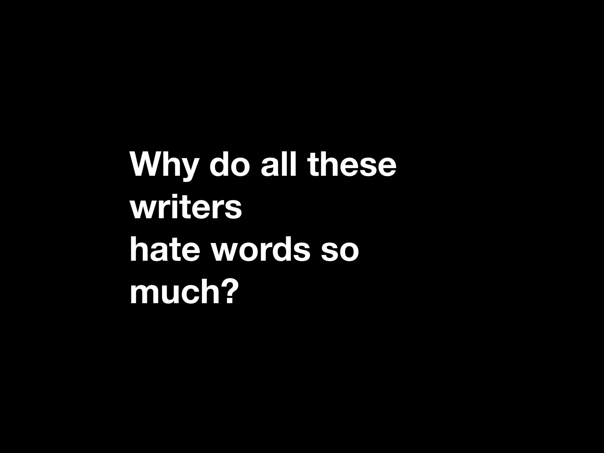 Why do all these
writers
hate words so
much?
 