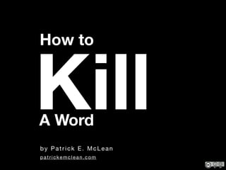 by Patrick E. McLean
How to
KillA Word
patrickemclean.com
 