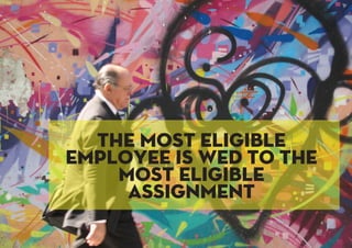 The most eligible
employee is wed to the
most eligible
assignment
 