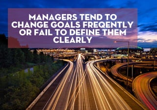 managers tend to
change goals freqently
or fail to deﬁne them
clearly
 