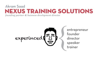 nexus training solutions
Akram Saad
founding partner & buisness development director
{
entrepreneur
founder
director
speaker
trainer
experinced
 