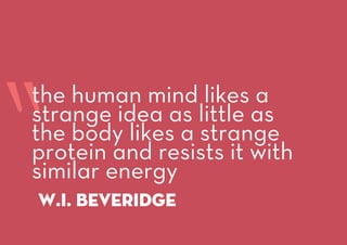 “w.i. beveridge
the human mind likes a
strange idea as little as
the body likes a strange
protein and resists it with
similar energy
 