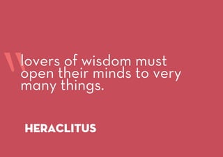 “heraclitus
lovers of wisdom must
open their minds to very
many things.
 