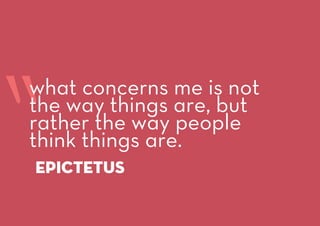 “Epictetus
what concerns me is not
the way things are, but
rather the way people
think things are.
 