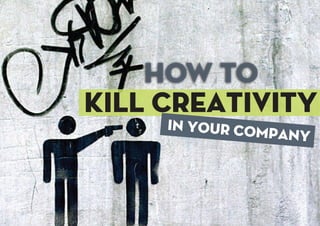 How to
kill creativity
in your company
 