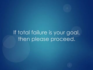 If total failure is your goal,
then please proceed.

 