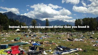 Instead, leave the campground dirtier than you found it
 