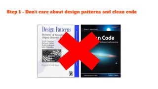 Step 1 - Don’t care about design patterns and clean code
 