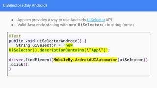 UiSelector (Only Android)
● Appium provides a way to use Androids UiSelector API
● Valid Java code starting with new UiSel...