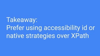 Takeaway:
Prefer using accessibility id or
native strategies over XPath
 
