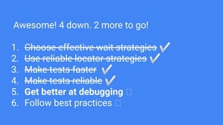 Awesome! 4 down. 2 more to go!
1. Choose effective wait strategies ✅
2. Use reliable locator strategies ✅
3. Make tests fa...