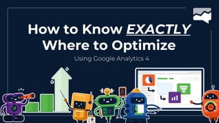 Using Google Analytics 4
How to Know EXACTLY
Where to Optimize
 