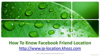 How To Know Facebook Friend Location
    http://www.ip-location.khozz.com
            Visit : http://www.ip-location.khozz.com
 