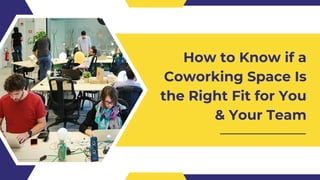 How to Know if a
Coworking Space Is
the Right Fit for You
& Your Team
 