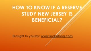 HOW TO KNOW IF A RESERVE
STUDY NEW JERSEY IS
BENEFICIAL?
Brought to you by: www.lockatong.com
 