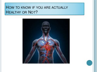 HOW TO KNOW IF YOU ARE ACTUALLY
HEALTHY OR NOT?
 