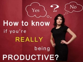 if you’re
REALLY
being
How to know
PRODUCTIVE?
 