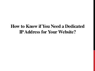How to Know if You Need a Dedicated
IPAddress for Your Website?
 