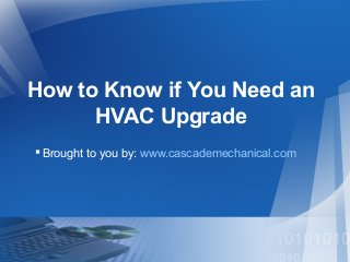 How to Know if You Need an
HVAC Upgrade
 Brought to you by: www.cascademechanical.com

 