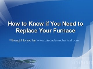How to Know if You Need toHow to Know if You Need to
Replace Your FurnaceReplace Your Furnace
Brought to you by: www.cascademechanical.com
 
