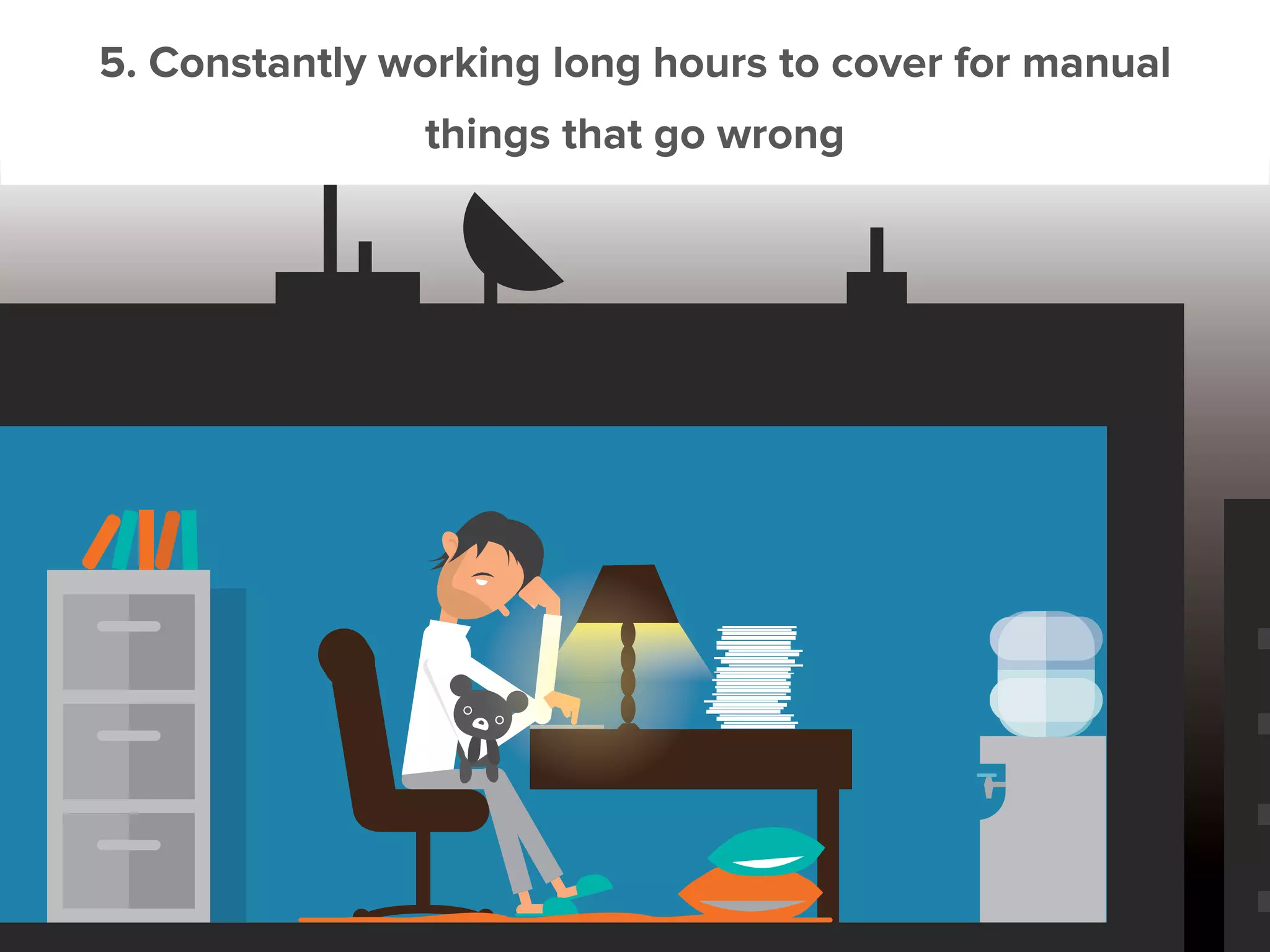 5. Constantly working long hours to cover for manual
things that go wrong
 
