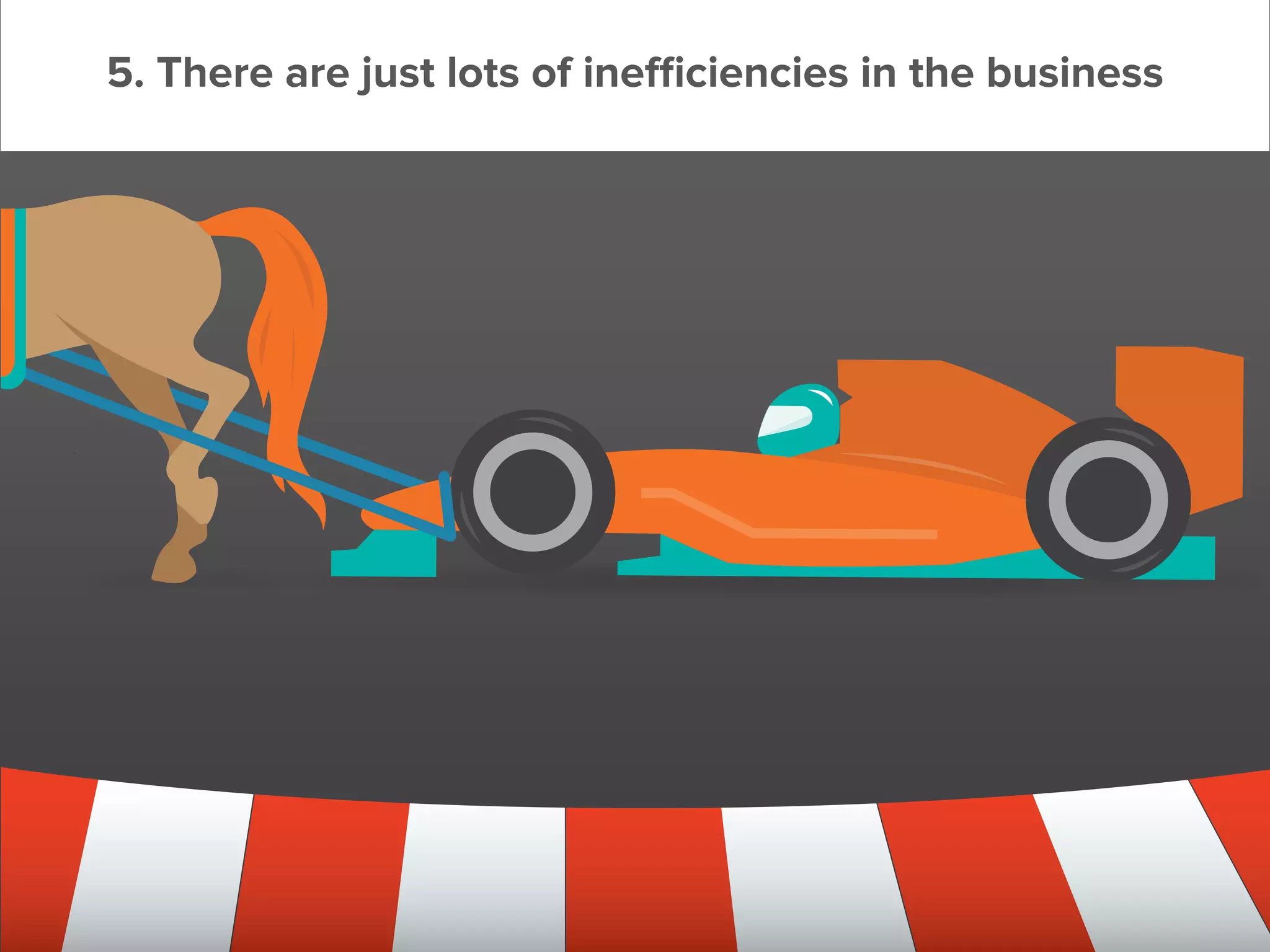 5. There are just lots of inefficiencies in the business
 