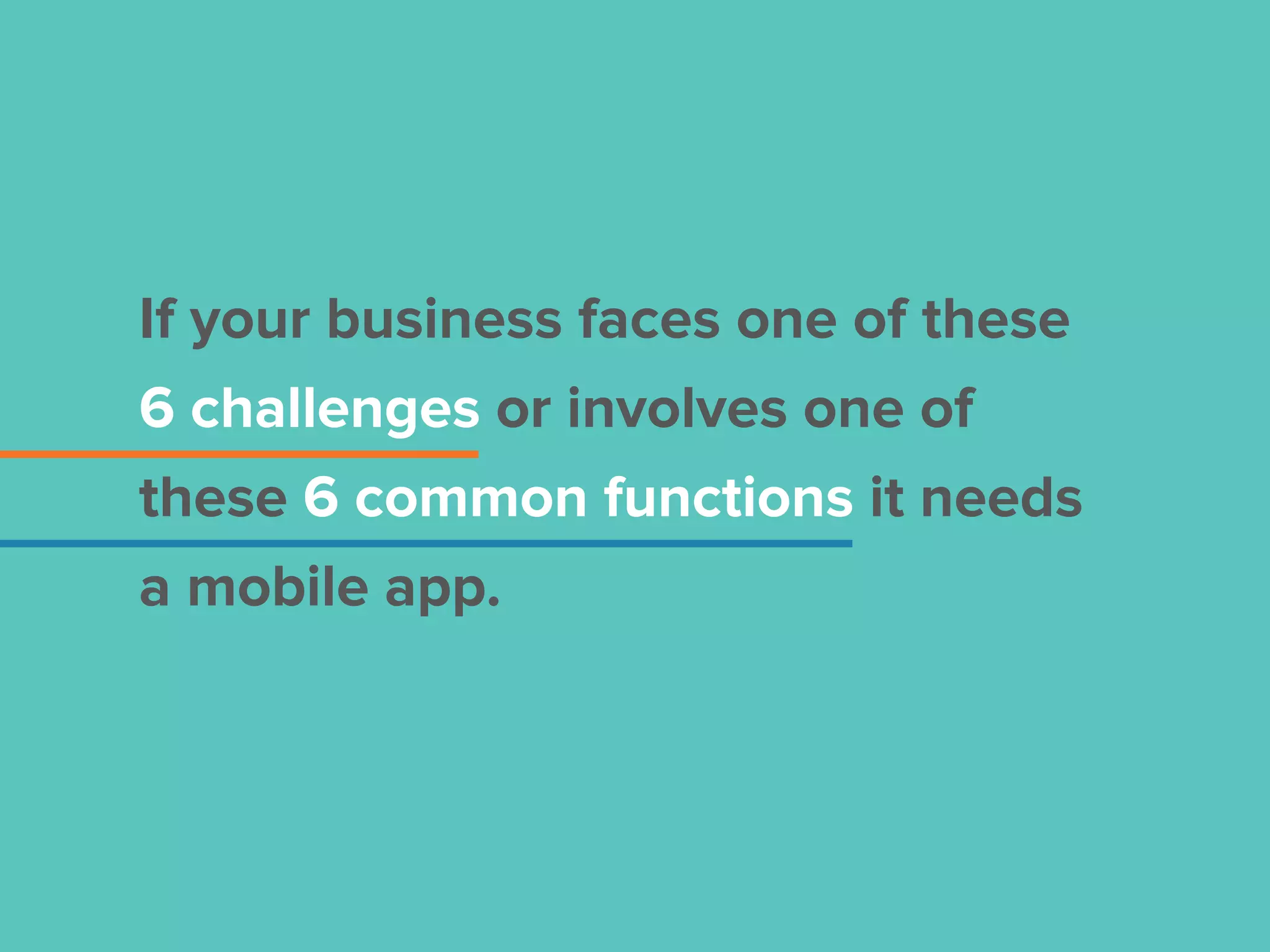 If your business faces one of these
6 challenges or involves one of
these 6 common functions it needs
a mobile app.
 