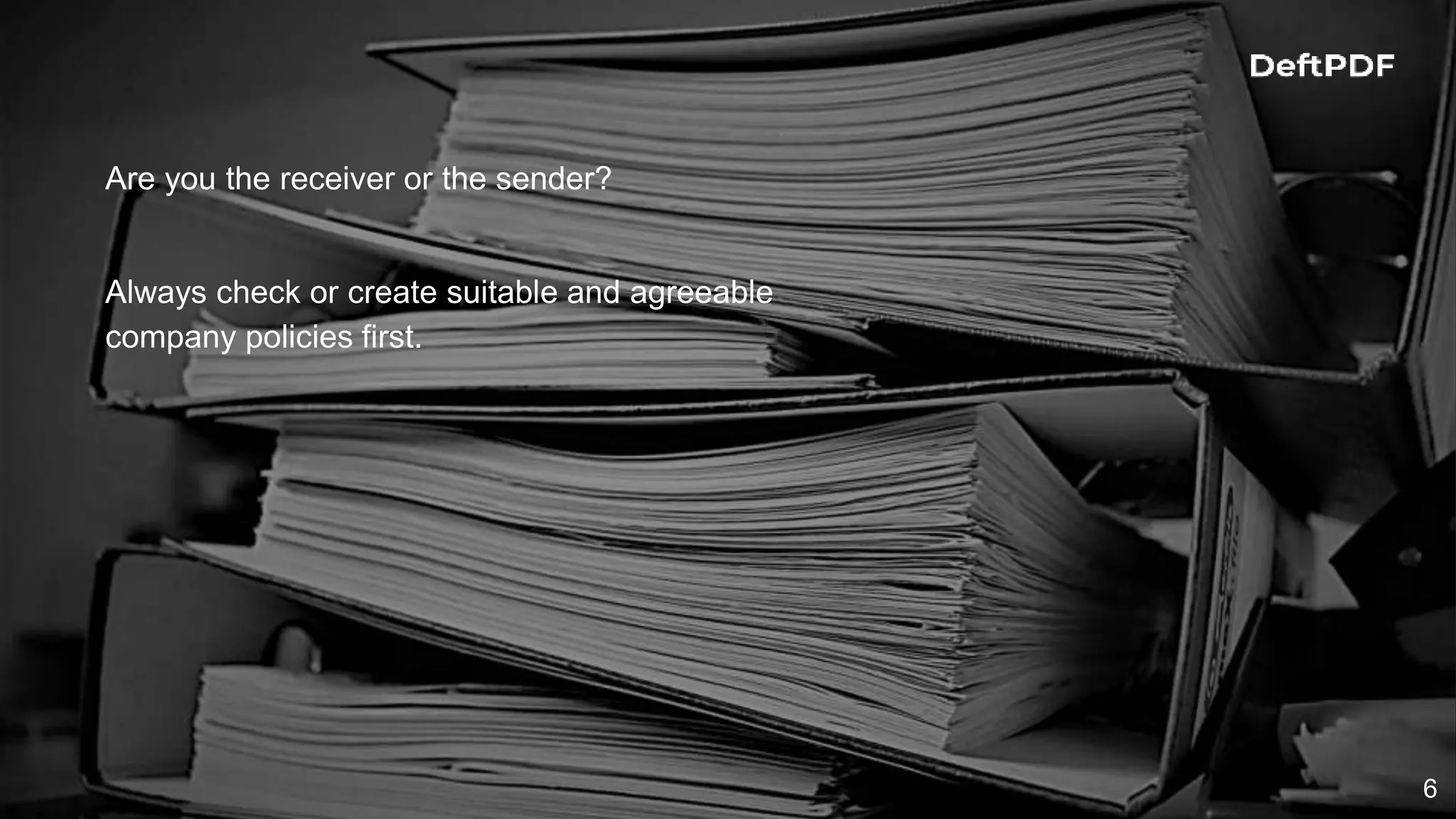 6
Are you the receiver or the sender?
Always check or create suitable and agreeable
company policies first.
 