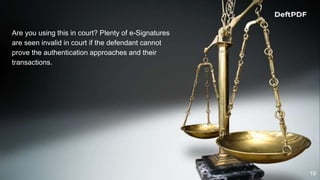 19
Are you using this in court? Plenty of e-Signatures
are seen invalid in court if the defendant cannot
prove the authentication approaches and their
transactions.
 