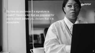 So how do you know if a signature is
invalid? Here’s a list that we prepared for
you to check before you declare that it is
acceptable.
3
 
