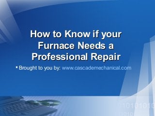 How to Know if your
Furnace Needs a
Professional Repair
 Brought to you by: www.cascademechanical.com

 