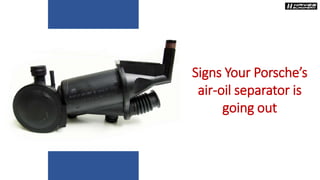 Signs Your Porsche’s
air-oil separator is
going out
 