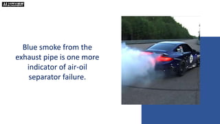 Blue smoke from the
exhaust pipe is one more
indicator of air-oil
separator failure.
 