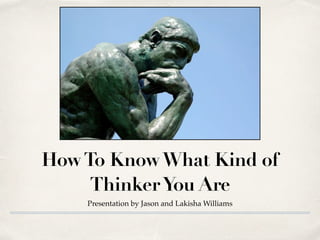 HowTo KnowWhat Kind of
ThinkerYou Are
Presentation by Jason and Lakisha Williams
 