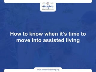 How to know when it’s time to
move into assisted living
 
