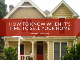 HOW TO KNOW WHEN IT'S
TIME TO SELL YOUR HOME
BY MARAT TSIRELSON
 