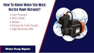 How To Know When You Need
Water Pump Repairs?
Low Pressure
Dirty Water
Noises
Forced Air From Faucet
High Electricity Bills
Water Pump Repairs
 