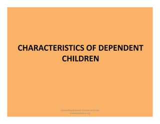 CHARACTERISTICS OF DEPENDENT
CHILDREN
CHARACTERISTICS OF DEPENDENT
CHILDREN
Counseling Research Institute of Kenya
www.crikeonline.org
 