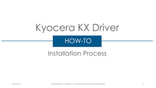 Kyocera KX Driver
Installation Process
HOW-TO
6/25/2014 CONFIDENTIAL | PROPERTY OF CENTER FOR BUSINESS INNOVATION 1
 