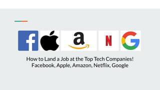How to Land a Job at the Top Tech Companies!
Facebook, Apple, Amazon, Netﬂix, Google
 