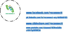 www.facebook.com/reconnectt
www.slideshare.net/reconnectt
pk.linkedin.com/in/reconnect-org-bb9bb8105
www.youtube.com/channel/UCVvoEdUn
c4I4rYgtDflVK5A
 