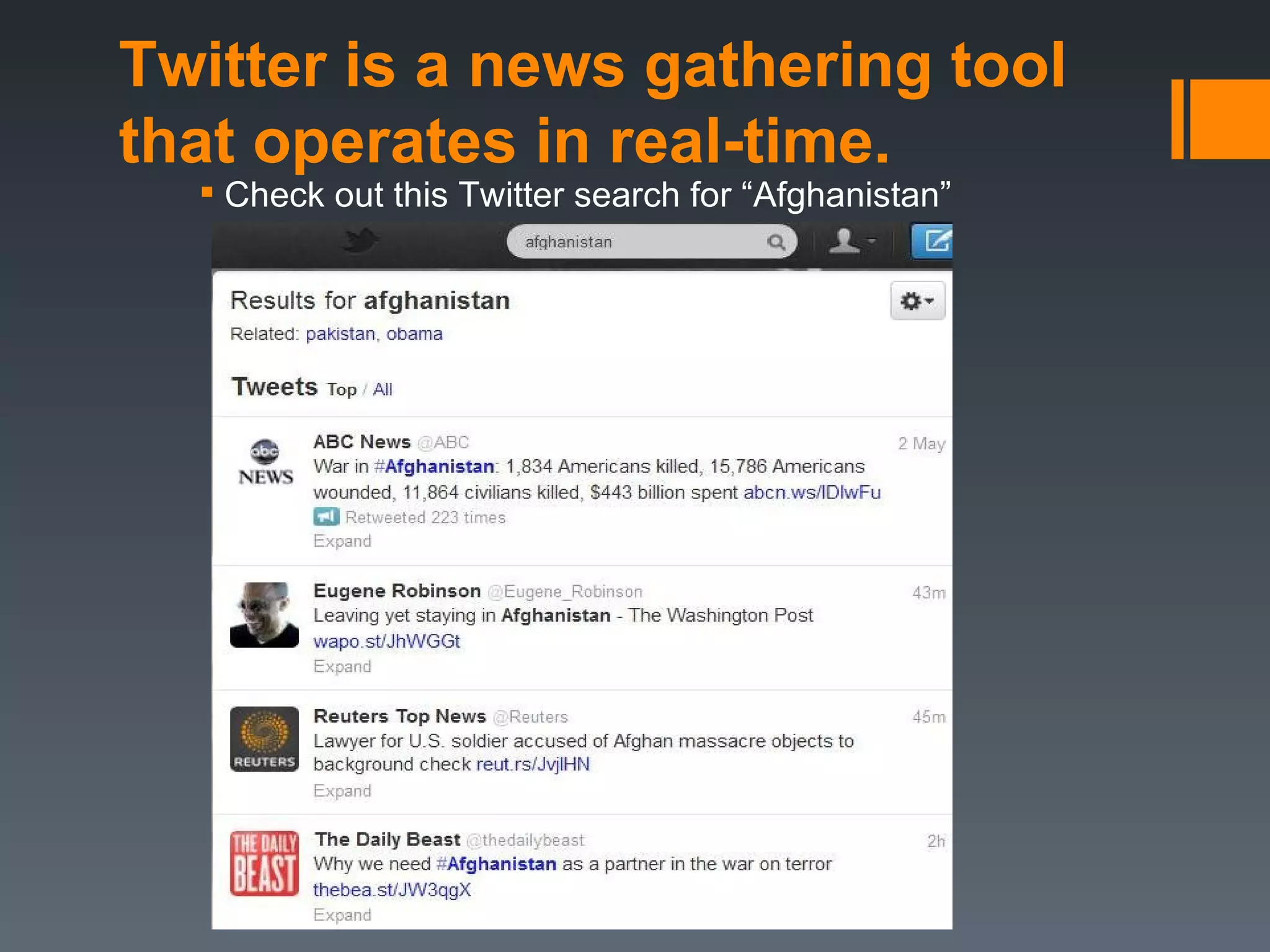 Twitter is a news gathering tool
that operates in real-time.
   Check out this Twitter search for “Afghanistan”
 