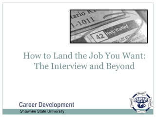 How to Land the Job You Want:
The Interview and Beyond
Career Development
Shawnee State University
 
