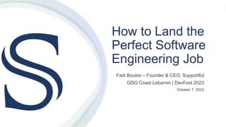 How to Land the
Perfect Software
Engineering Job
Fadi Boulos – Founder & CEO, Supportful
GDG Coast Lebanon | DevFest 2023
October 7, 2023
 