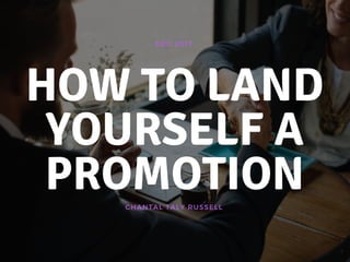 CHANTAL TALY RUSSELL
DEC 2017
HOW TO LAND
YOURSELF A
PROMOTION
 
