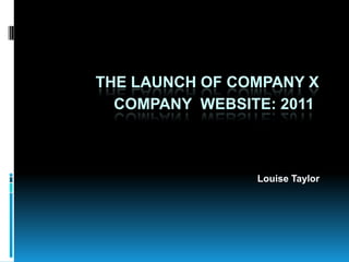 THE LAUNCH OF Company X		 COMPANY  WEBSITE: 2011 Louise Taylor 