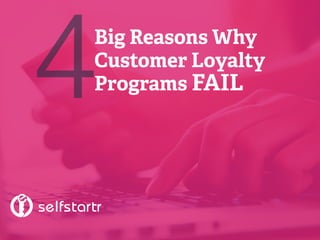 Big Reasons Why
Customer Loyalty
Programs FAIL4
 